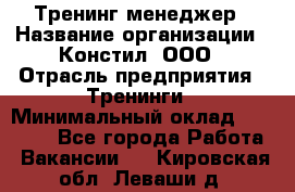 Тренинг менеджер › Название организации ­ Констил, ООО › Отрасль предприятия ­ Тренинги › Минимальный оклад ­ 38 000 - Все города Работа » Вакансии   . Кировская обл.,Леваши д.